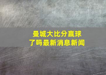 曼城大比分赢球了吗最新消息新闻