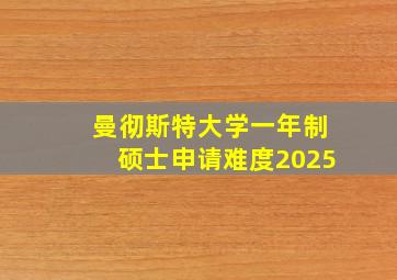 曼彻斯特大学一年制硕士申请难度2025