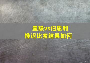 曼联vs伯恩利推迟比赛结果如何