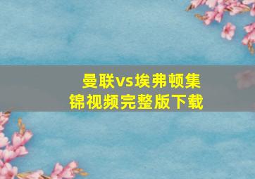 曼联vs埃弗顿集锦视频完整版下载