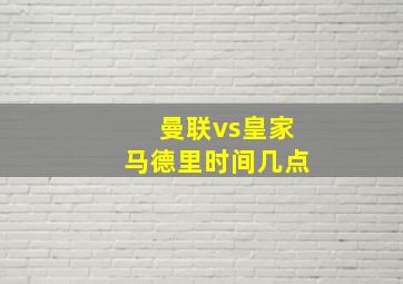 曼联vs皇家马德里时间几点