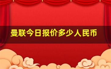 曼联今日报价多少人民币