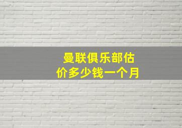 曼联俱乐部估价多少钱一个月