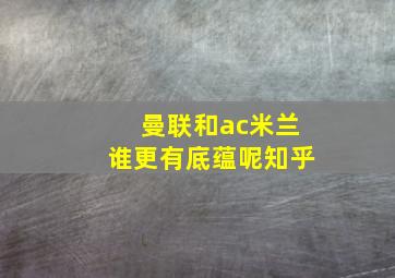 曼联和ac米兰谁更有底蕴呢知乎