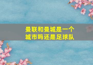 曼联和曼城是一个城市吗还是足球队