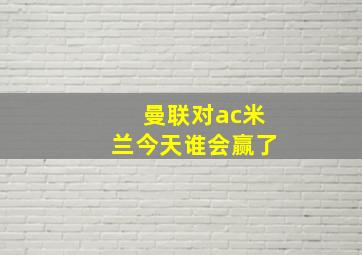 曼联对ac米兰今天谁会赢了