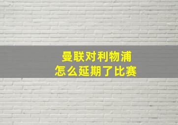 曼联对利物浦怎么延期了比赛