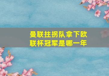 曼联拄拐队拿下欧联杯冠军是哪一年