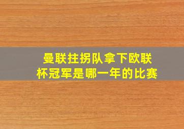 曼联拄拐队拿下欧联杯冠军是哪一年的比赛