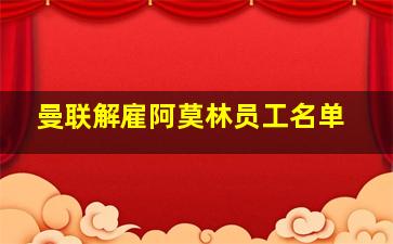 曼联解雇阿莫林员工名单