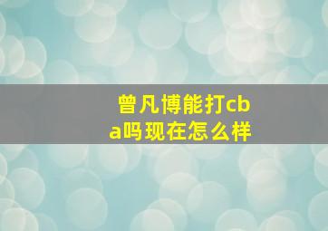 曾凡博能打cba吗现在怎么样