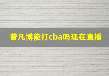 曾凡博能打cba吗现在直播