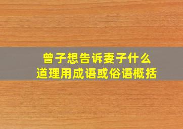 曾子想告诉妻子什么道理用成语或俗语概括