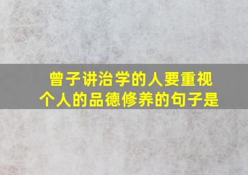 曾子讲治学的人要重视个人的品德修养的句子是