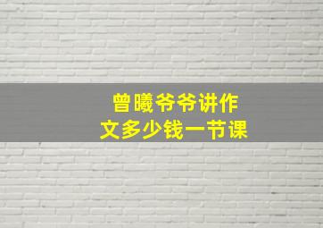 曾曦爷爷讲作文多少钱一节课