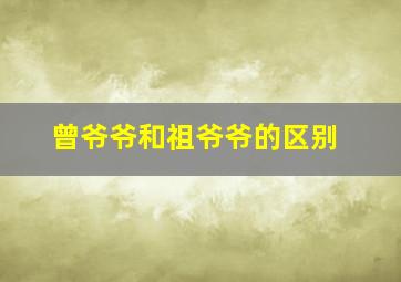 曾爷爷和祖爷爷的区别