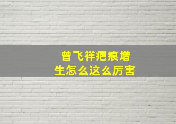 曾飞祥疤痕增生怎么这么厉害