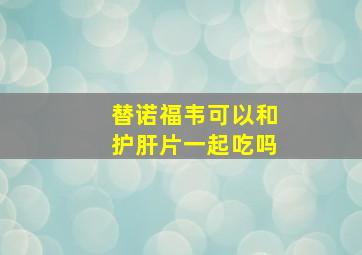 替诺福韦可以和护肝片一起吃吗