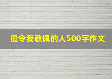 最令我敬佩的人500字作文