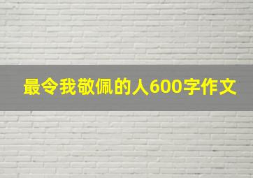 最令我敬佩的人600字作文