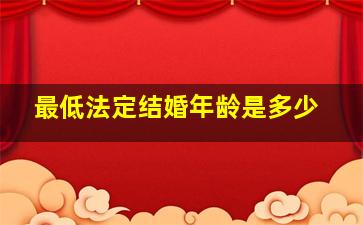 最低法定结婚年龄是多少