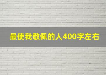 最使我敬佩的人400字左右