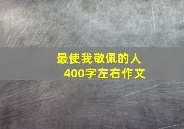 最使我敬佩的人400字左右作文