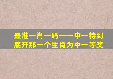 最准一肖一码一一中一特到底开那一个生肖为中一等奖