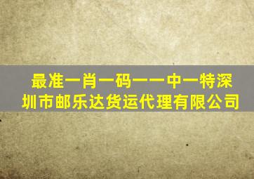 最准一肖一码一一中一特深圳市邮乐达货运代理有限公司