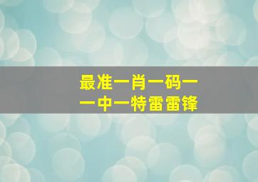 最准一肖一码一一中一特雷雷锋