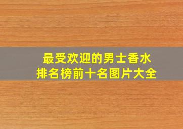 最受欢迎的男士香水排名榜前十名图片大全