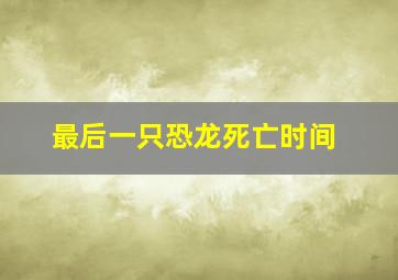 最后一只恐龙死亡时间