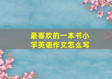 最喜欢的一本书小学英语作文怎么写