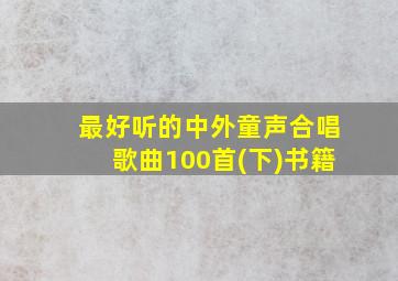 最好听的中外童声合唱歌曲100首(下)书籍