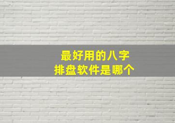 最好用的八字排盘软件是哪个