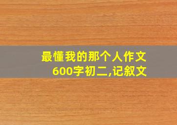 最懂我的那个人作文600字初二,记叙文