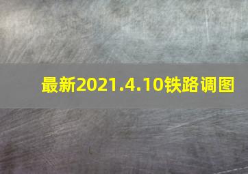 最新2021.4.10铁路调图