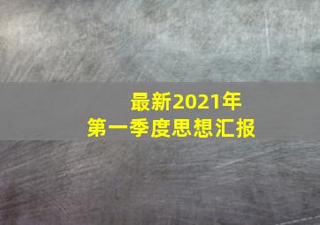 最新2021年第一季度思想汇报