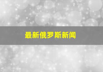 最新俄罗斯新闻