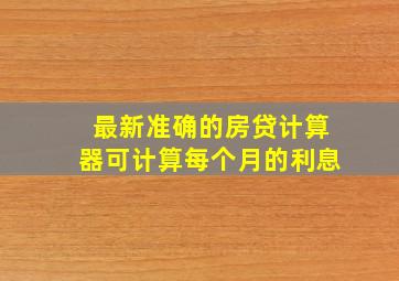 最新准确的房贷计算器可计算每个月的利息