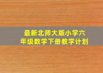 最新北师大版小学六年级数学下册教学计划