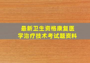 最新卫生资格康复医学治疗技术考试题资料