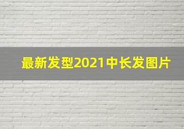 最新发型2021中长发图片