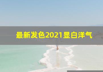 最新发色2021显白洋气