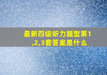 最新四级听力题型第1,2,3套答案是什么