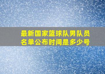 最新国家篮球队男队员名单公布时间是多少号