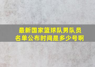 最新国家篮球队男队员名单公布时间是多少号啊