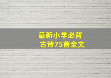 最新小学必背古诗75首全文