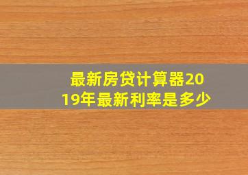 最新房贷计算器2019年最新利率是多少