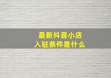 最新抖音小店入驻条件是什么